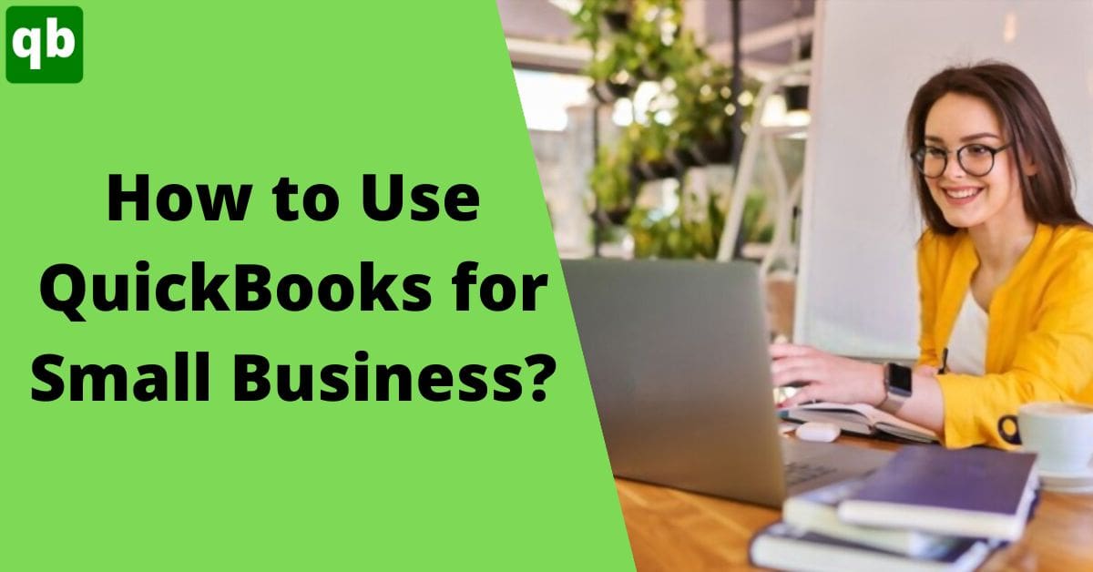 How to Use QuickBooks for Small Business? [Full Guide]