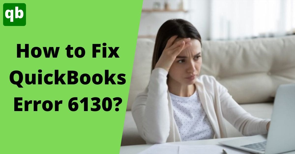 Troubleshooting Solutions to Resolve Quickbooks Error 6130 [Fixed]