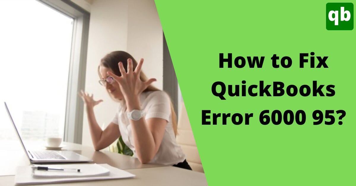 6 Best Tried and Tested Ways to Resolve QuickBooks Error 6000 95
