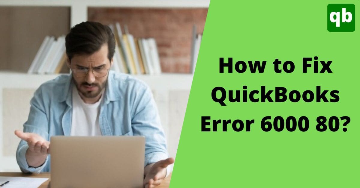 Troubleshooting Solutions to Fix QuickBooks Error 6000 80 – (A Company File Issue)
