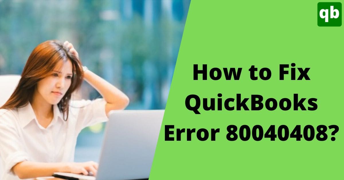 Troubleshooting Methods to Fix QuickBooks Error 80040408